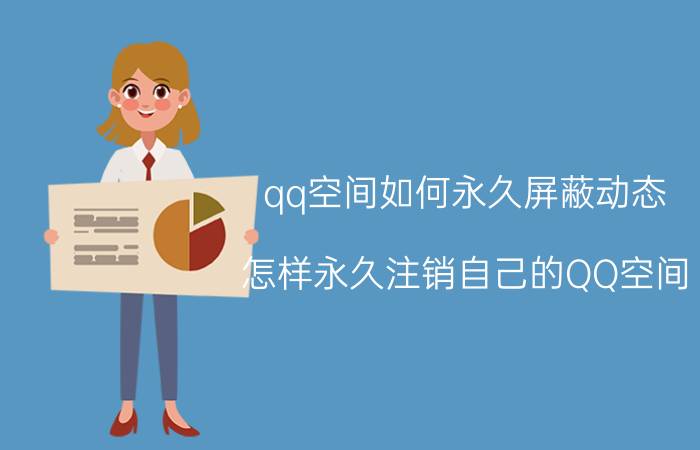 qq空间如何永久屏蔽动态 怎样永久注销自己的QQ空间？